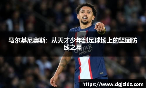 马尔基尼奥斯:从天才少年到足球场上的坚固防线之星
