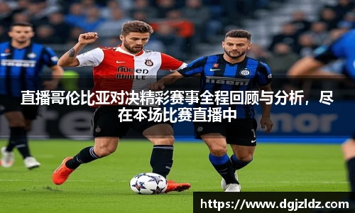 直播哥伦比亚对决精彩赛事全程回顾与分析,尽在本场比赛直播中